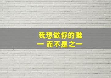 我想做你的唯一 而不是之一